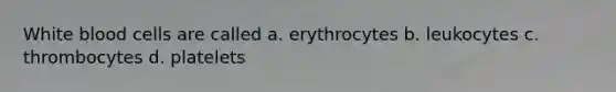 White blood cells are called a. erythrocytes b. leukocytes c. thrombocytes d. platelets