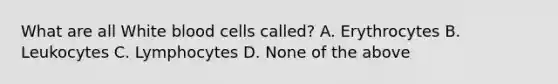 What are all White blood cells called? A. Erythrocytes B. Leukocytes C. Lymphocytes D. None of the above