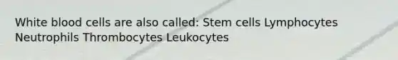 White blood cells are also called: Stem cells Lymphocytes Neutrophils Thrombocytes Leukocytes