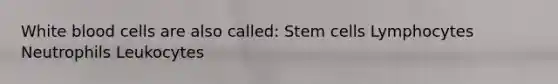 White blood cells are also called: Stem cells Lymphocytes Neutrophils Leukocytes