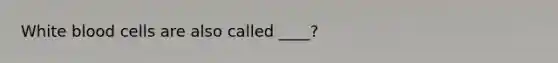 White blood cells are also called ____?