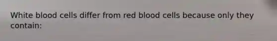 White blood cells differ from red blood cells because only they contain: