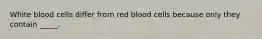 White blood cells differ from red blood cells because only they contain _____.