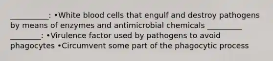 __________: •White blood cells that engulf and destroy pathogens by means of enzymes and antimicrobial chemicals _________ ________: •Virulence factor used by pathogens to avoid phagocytes •Circumvent some part of the phagocytic process