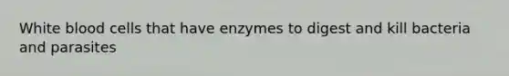 White blood cells that have enzymes to digest and kill bacteria and parasites