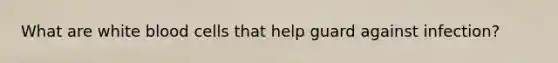 What are white blood cells that help guard against infection?