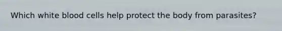 Which white blood cells help protect the body from parasites?