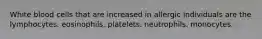 White blood cells that are increased in allergic individuals are the lymphocytes. eosinophils. platelets. neutrophils. monocytes.
