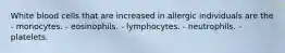 White blood cells that are increased in allergic individuals are the - monocytes. - eosinophils. - lymphocytes. - neutrophils. - platelets.