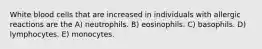 White blood cells that are increased in individuals with allergic reactions are the A) neutrophils. B) eosinophils. C) basophils. D) lymphocytes. E) monocytes.