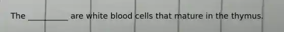 The __________ are white blood cells that mature in the thymus.