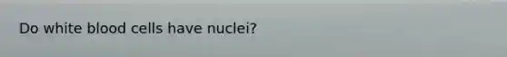 Do white blood cells have nuclei?