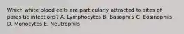 Which white blood cells are particularly attracted to sites of parasitic infections? A. Lymphocytes B. Basophils C. Eosinophils D. Monocytes E. Neutrophils