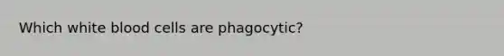 Which white blood cells are phagocytic?