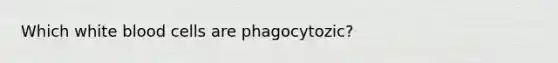 Which white blood cells are phagocytozic?