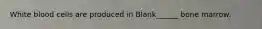 White blood cells are produced in Blank______ bone marrow.