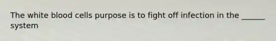 The white blood cells purpose is to fight off infection in the ______ system