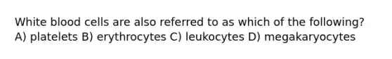 White blood cells are also referred to as which of the following? A) platelets B) erythrocytes C) leukocytes D) megakaryocytes