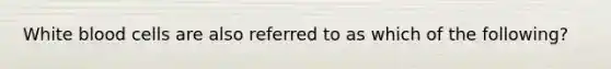 White blood cells are also referred to as which of the following?