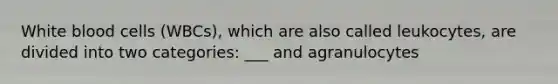 White blood cells (WBCs), which are also called leukocytes, are divided into two categories: ___ and agranulocytes