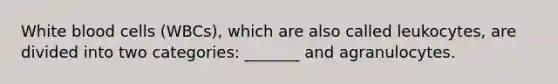 White blood cells (WBCs), which are also called leukocytes, are divided into two categories: _______ and agranulocytes.