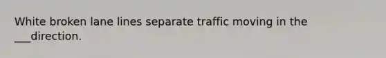 White broken lane lines separate traffic moving in the ___direction.