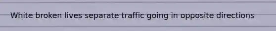 White broken lives separate traffic going in opposite directions