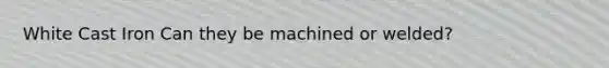White Cast Iron Can they be machined or welded?