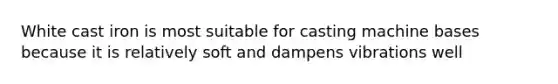 White cast iron is most suitable for casting machine bases because it is relatively soft and dampens vibrations well