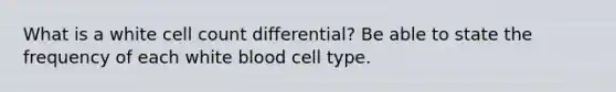 What is a white cell count differential? Be able to state the frequency of each white blood cell type.