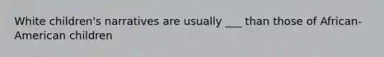 White children's narratives are usually ___ than those of African-American children