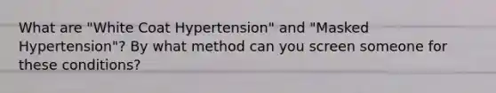 What are "White Coat Hypertension" and "Masked Hypertension"? By what method can you screen someone for these conditions?