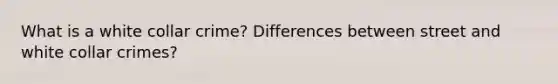 What is a white collar crime? Differences between street and white collar crimes?