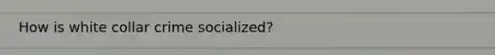 How is white collar crime socialized?