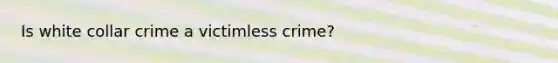 Is white collar crime a victimless crime?