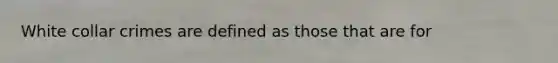 White collar crimes are defined as those that are for