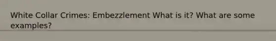 White Collar Crimes: Embezzlement What is it? What are some examples?