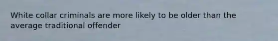 White collar criminals are more likely to be older than the average traditional offender