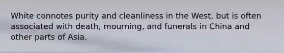 White connotes purity and cleanliness in the West, but is often associated with death, mourning, and funerals in China and other parts of Asia.