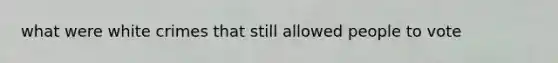 what were white crimes that still allowed people to vote