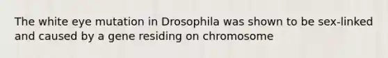 The white eye mutation in Drosophila was shown to be sex-linked and caused by a gene residing on chromosome