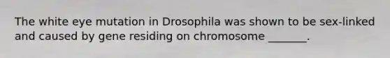 The white eye mutation in Drosophila was shown to be sex-linked and caused by gene residing on chromosome _______.