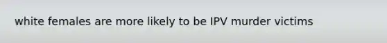 white females are more likely to be IPV murder victims