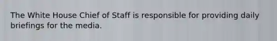 The White House Chief of Staff is responsible for providing daily briefings for the media.