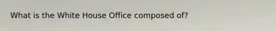 What is the White House Office composed of?