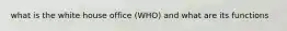 what is the white house office (WHO) and what are its functions