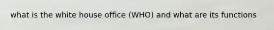 what is the white house office (WHO) and what are its functions