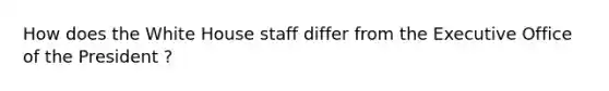 How does the White House staff differ from the Executive Office of the President ?