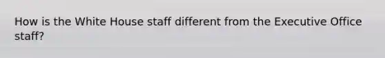 How is the White House staff different from the Executive Office staff?