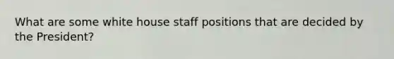 What are some white house staff positions that are decided by the President?